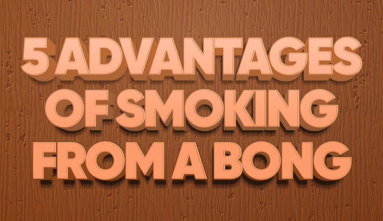 5 Advantages of Smoking From a Bong