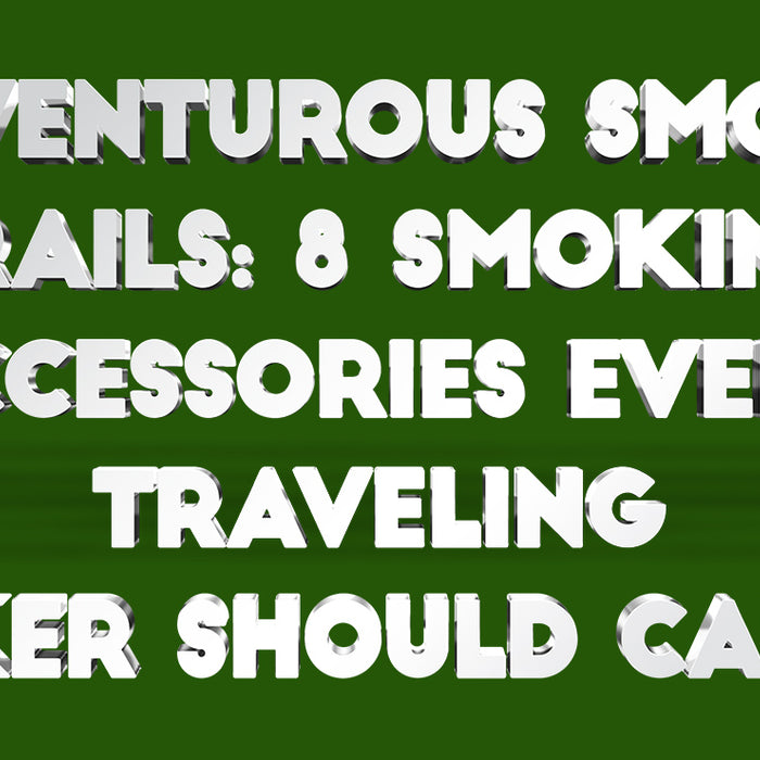 Adventurous Smoky Trails: 8 Smoking Accessories Every Traveling Toker Should Carry