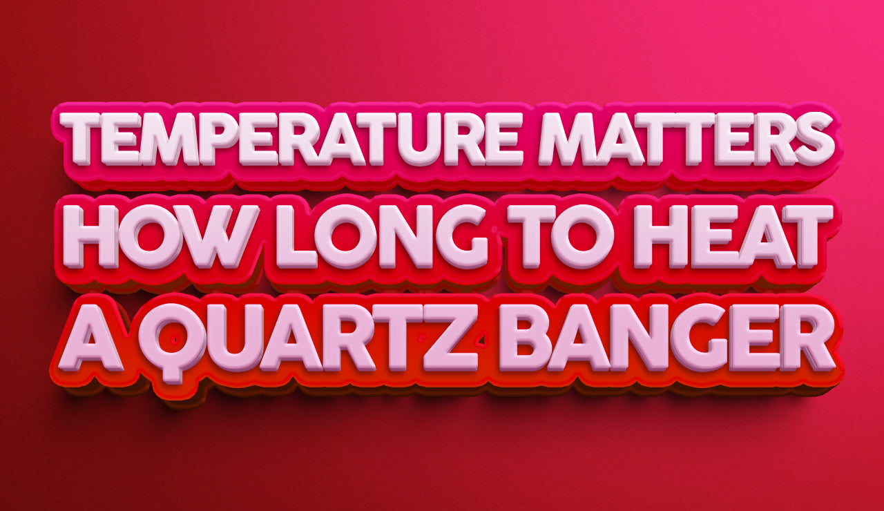 Temperature Matters: How Long to Heat a Quartz Banger