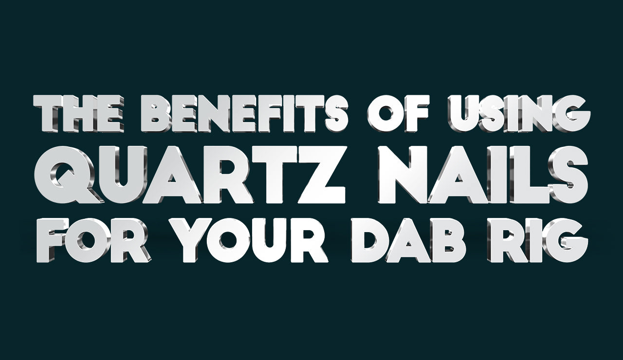 The Benefits of Using Quartz Nails for Your Dab Rig